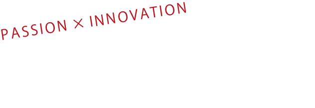 PASSION×INOVATION 情熱×イノベーションでトップを目指す